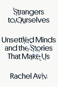 Strangers to Ourselves Unsettled Minds and the Stories That Make Us by Rachel Aviv Book online