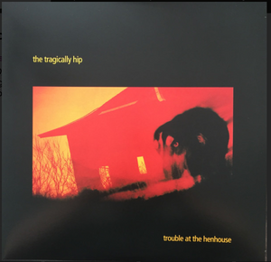 TRAGICALLY HIP - TROUBLE AT THE HENHOUSE