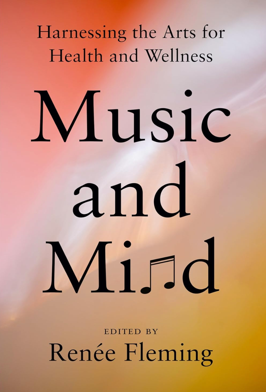 Music and Mind - Harnessing The Arts For Health and Wellness   Edited By: Renée Fleming