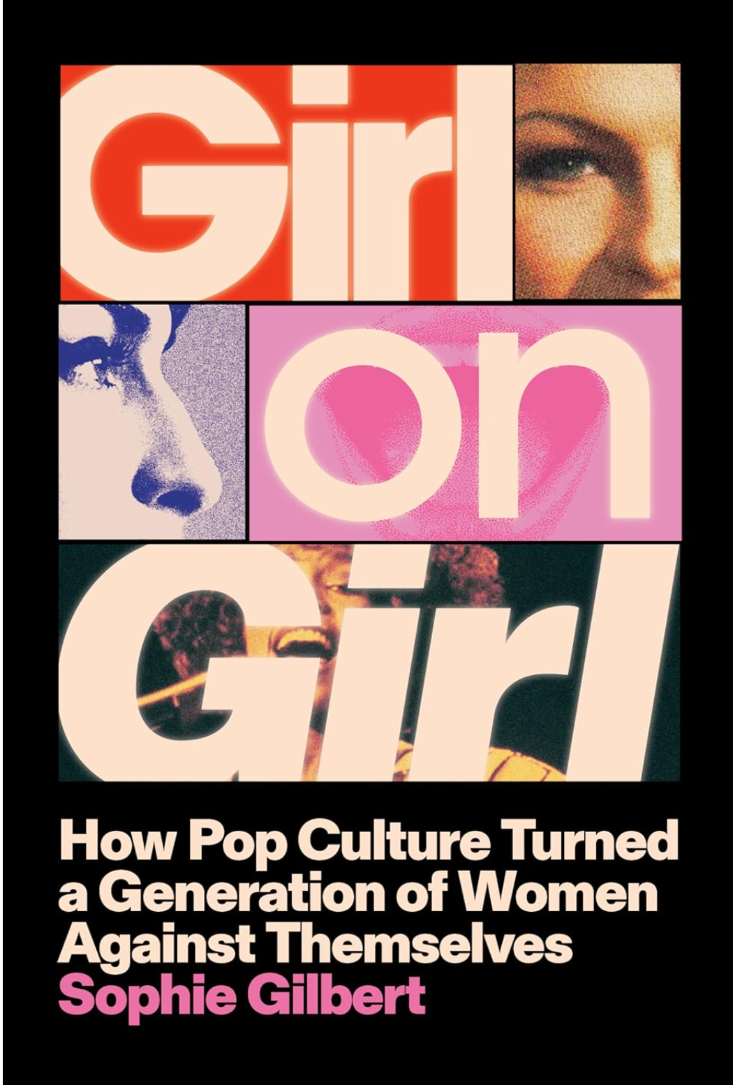 Girl on Girl - How Pop Culture Turned a Generation of Women Against Themselves   By Sophie Gilbert