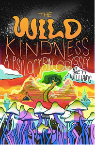 The Wild Kindness: A Psilocybin Odyssey   By Bett Williams